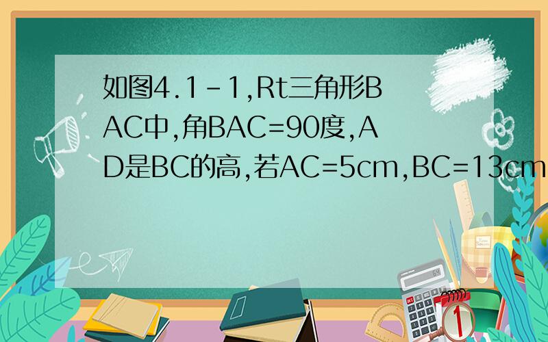 如图4.1-1,Rt三角形BAC中,角BAC=90度,AD是BC的高,若AC=5cm,BC=13cm,求AB/AC和AD/BC的值.