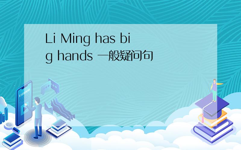 Li Ming has big hands 一般疑问句