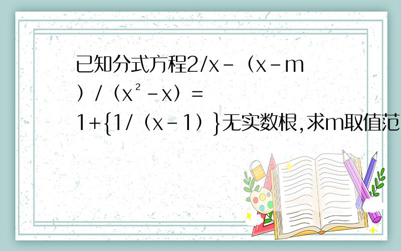 已知分式方程2/x-（x-m）/（x²-x）=1+{1/（x-1）}无实数根,求m取值范围