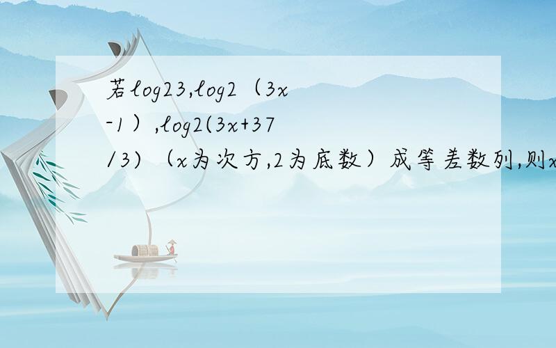 若log23,log2（3x-1）,log2(3x+37/3) （x为次方,2为底数）成等差数列,则x的值为其中3x是3的x次方，并不是3*x