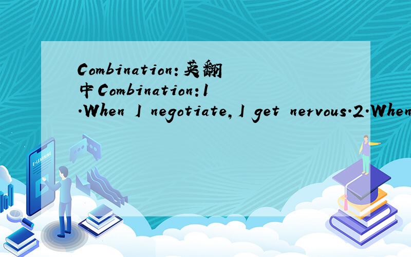 Combination:英翻中Combination:1.When I negotiate,I get nervous.2.When we praise our rivals,we are not merely being polite.3.It was the winter of 1925,and the first T-model car was developed.4.He was very clean.His mind was open.5.His father had a