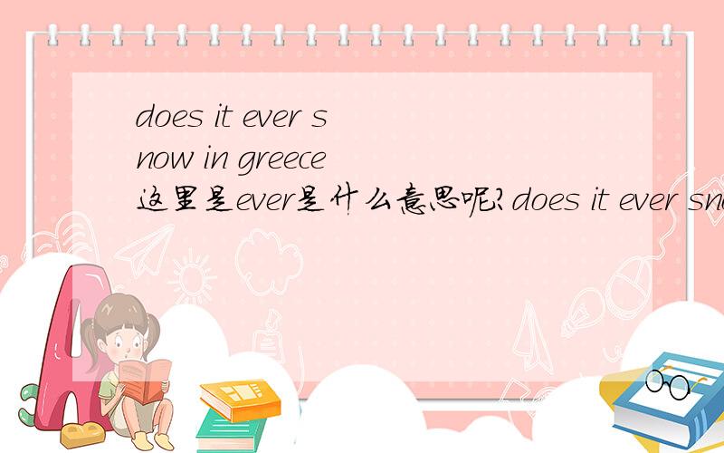 does it ever snow in greece 这里是ever是什么意思呢?does it ever snow in greece 这里是ever是什么意思呢?