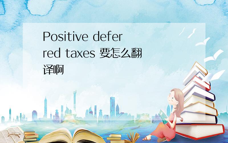 Positive deferred taxes 要怎么翻译啊