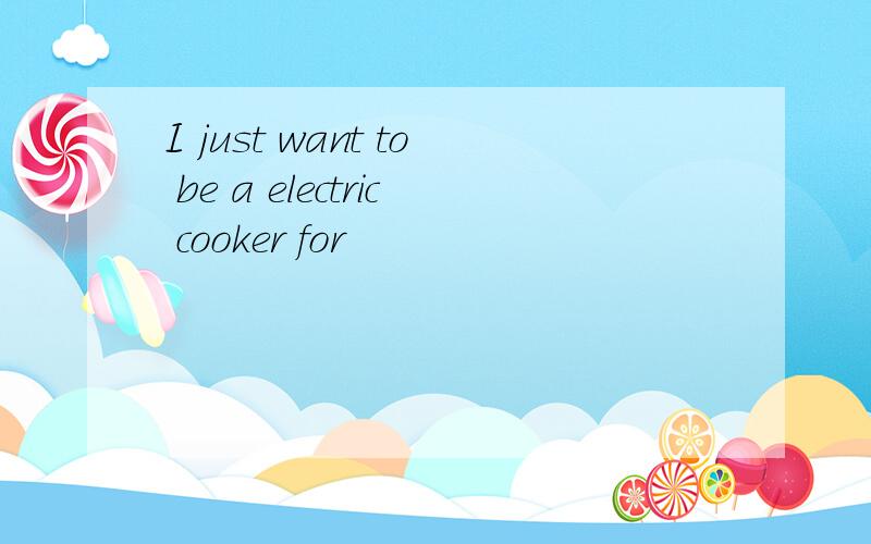 I just want to be a electric cooker for