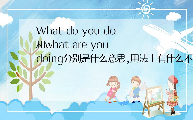 What do you do和what are you doing分别是什么意思,用法上有什么不同?
