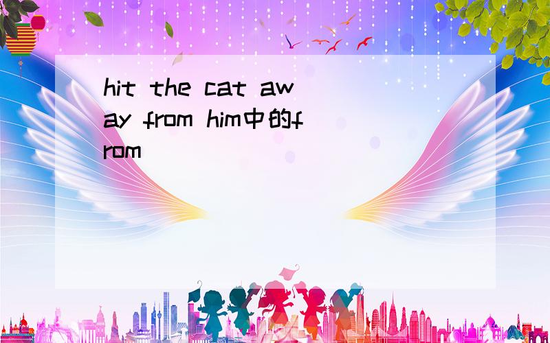 hit the cat away from him中的from