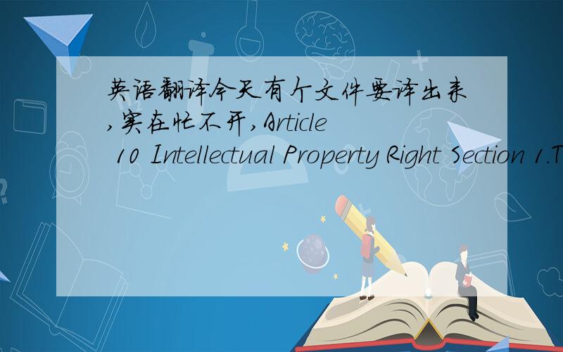 英语翻译今天有个文件要译出来,实在忙不开,Article 10 Intellectual Property Right Section 1.This Agreement shall not grant the Distributor any intellectual property rights owned or used by the Supplier or any authority on the commerci