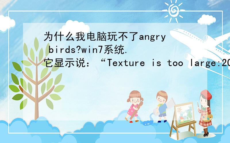 为什么我电脑玩不了angry birds?win7系统.它显示说：“Texture is too large:2048x2048,maximum supported size:1024x1024