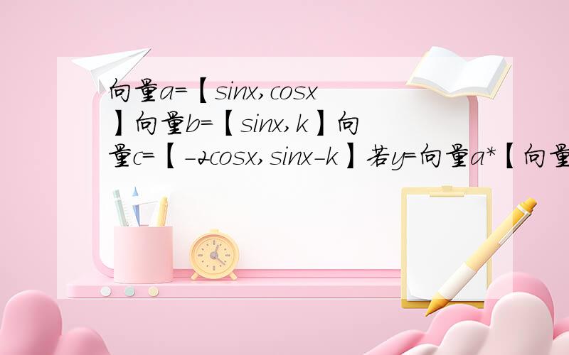 向量a=【sinx,cosx】向量b=【sinx,k】向量c=【-2cosx,sinx-k】若y=向量a*【向量b+向量c】.求y最小周期