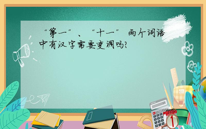 “第一”、“十一” 两个词语中有汉字需要变调吗?