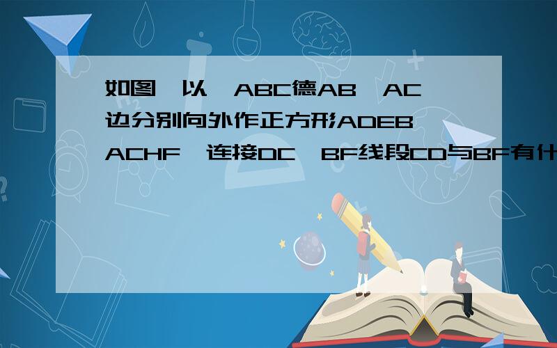 如图,以△ABC德AB、AC边分别向外作正方形ADEB、ACHF,连接DC、BF线段CD与BF有什么位置关系说明理由.