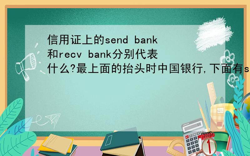 信用证上的send bank和recv bank分别代表什么?最上面的抬头时中国银行,下面有send bank 和recv bank分别最上面的抬头时中国银行,下面有send bank 和recv bank分别代表什么,起什么作用?新手求教