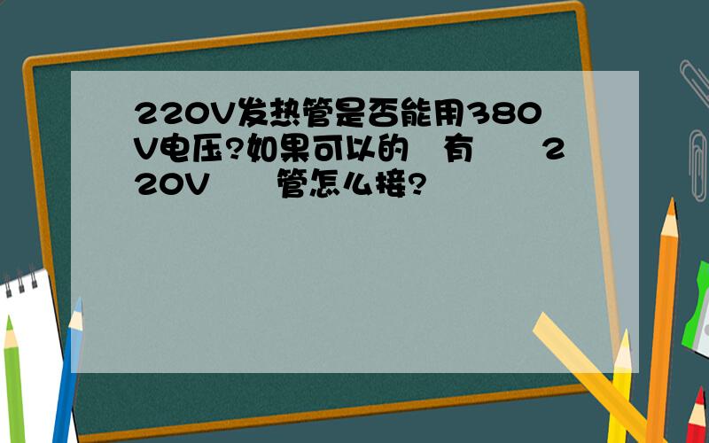 220V发热管是否能用380V电压?如果可以的話有倆條220V發熱管怎么接?