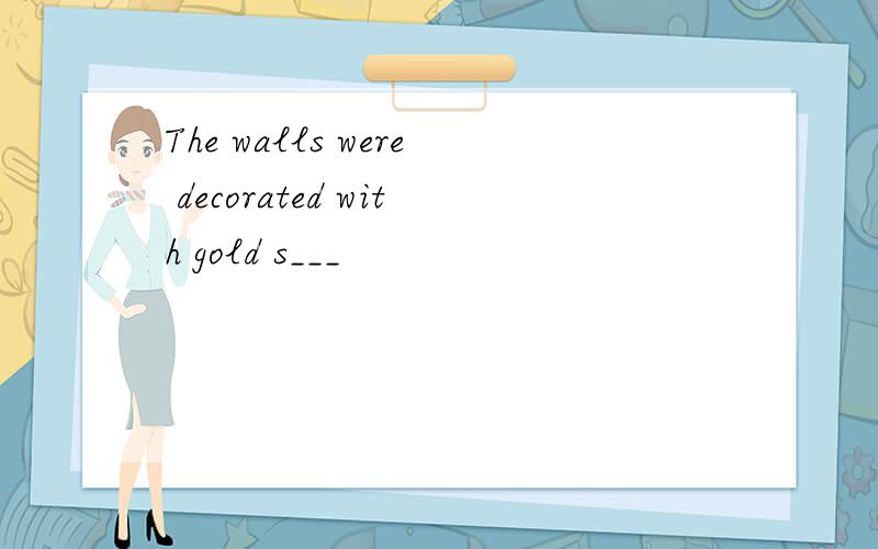 The walls were decorated with gold s___