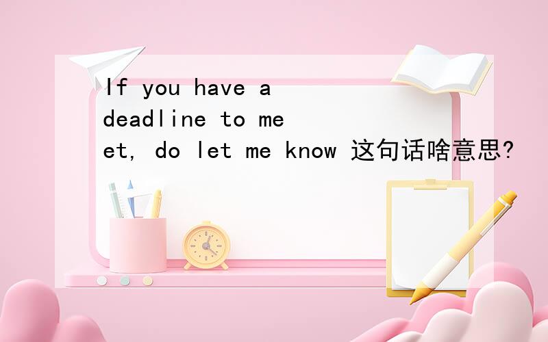 If you have a deadline to meet, do let me know 这句话啥意思?