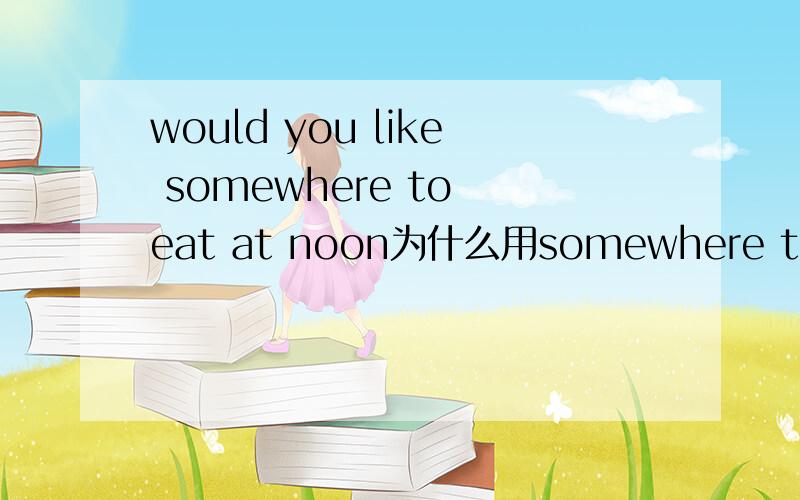 would you like somewhere to eat at noon为什么用somewhere to eat