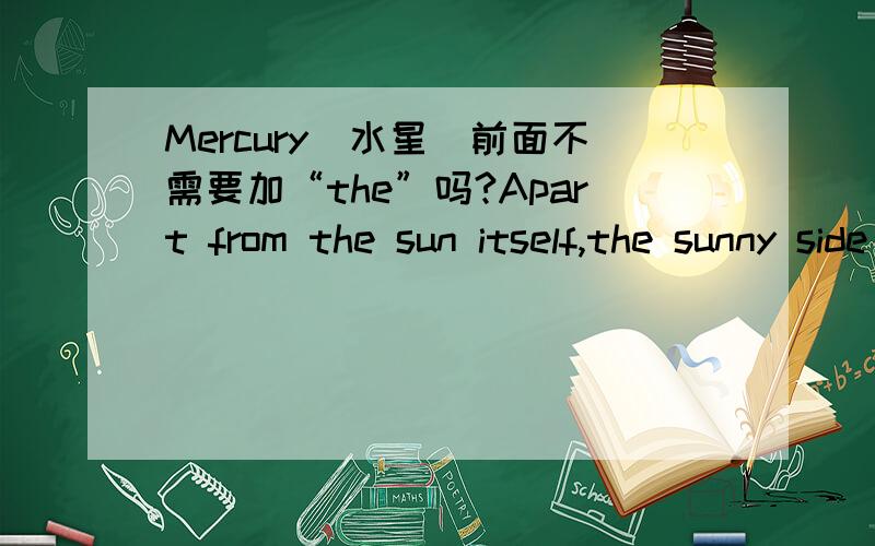 Mercury（水星）前面不需要加“the”吗?Apart from the sun itself,the sunny side of Mercury must be the hottest place in the solar system.中“Mercury”前为何不加“the”还是不太明白,水星不用加the,是不是火星、木星