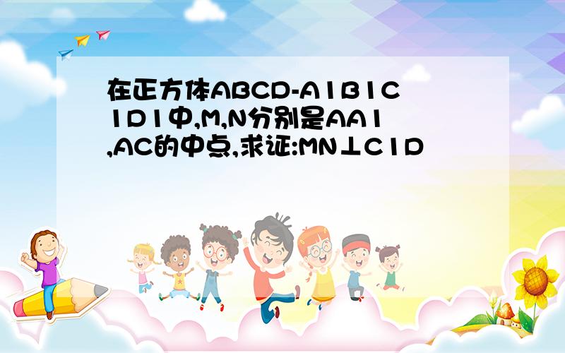 在正方体ABCD-A1B1C1D1中,M,N分别是AA1,AC的中点,求证:MN⊥C1D