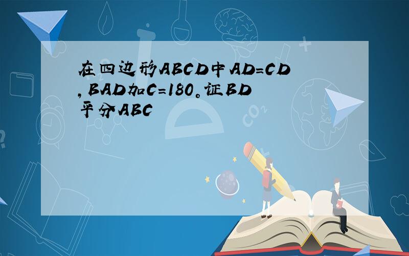 在四边形ABCD中AD=CD,BAD加C=180°证BD平分ABC