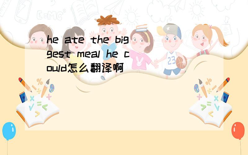 he ate the biggest meal he could怎么翻译啊