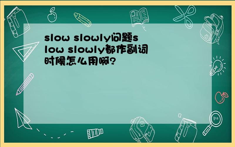 slow slowly问题slow slowly都作副词时候怎么用啊?