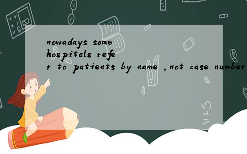nowadays some hospitals refer to patients by name ,not case number 句中case