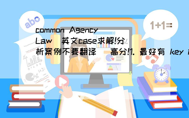 common Agency Law(英文case求解!分析案例不要翻译） 高分!1. 最好有 key issue2. THE RELEVANT LAWMichael entered into a contract to build a dry dock for shipping at Watsons Bay. Michael trades under the registered business name of “Po