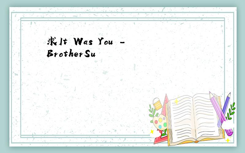 求It Was You - BrotherSu
