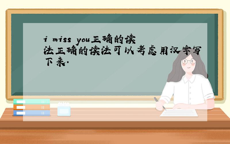 i miss you正确的读法正确的读法可以考虑用汉字写下来.