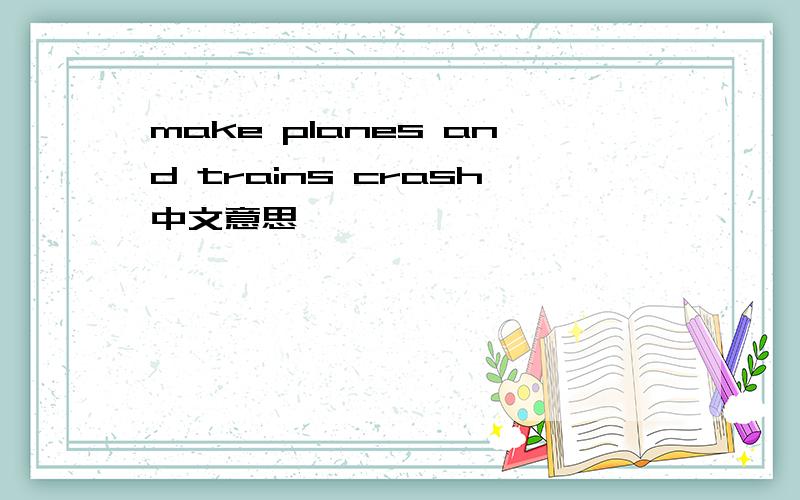 make planes and trains crash中文意思