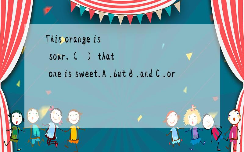 This orange is sour,( ) that one is sweet.A .but B .and C .or