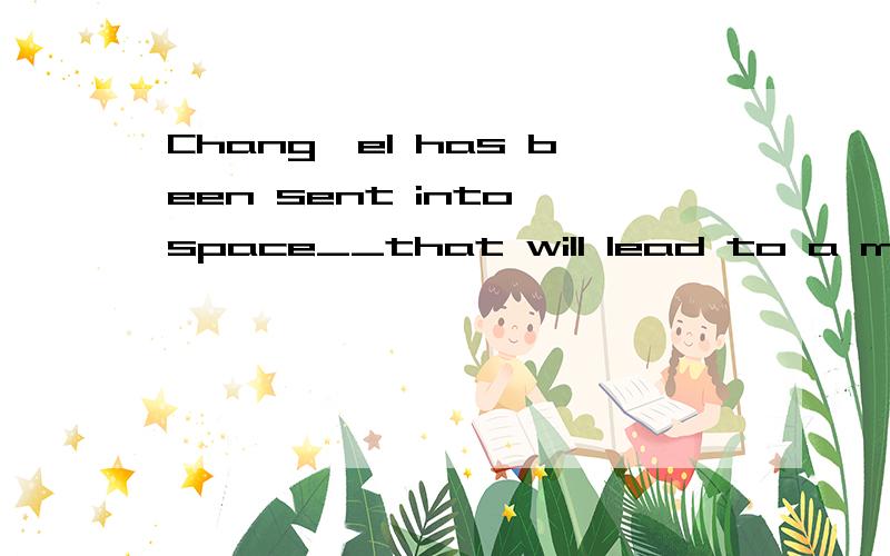 Chang'eI has been sent into space__that will lead to a moon landing in the future.
