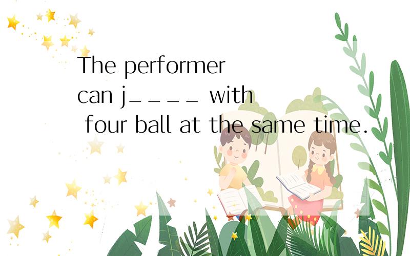 The performer can j____ with four ball at the same time.
