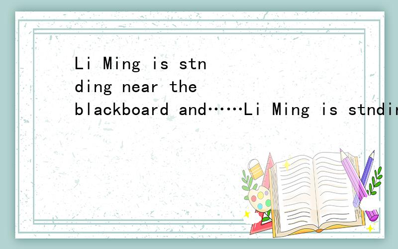 Li Ming is stnding near the blackboard and……Li Ming is stnding near the blackboard and writting ________ English________填什么?