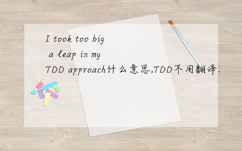 I took too big a leap in my TDD approach什么意思,TDD不用翻译.