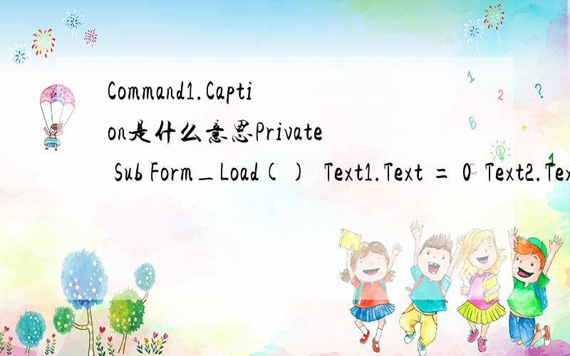 Command1.Caption是什么意思Private Sub Form_Load()  Text1.Text = 0  Text2.Text = 0  Text3.Text = 0  Command1.Caption = 