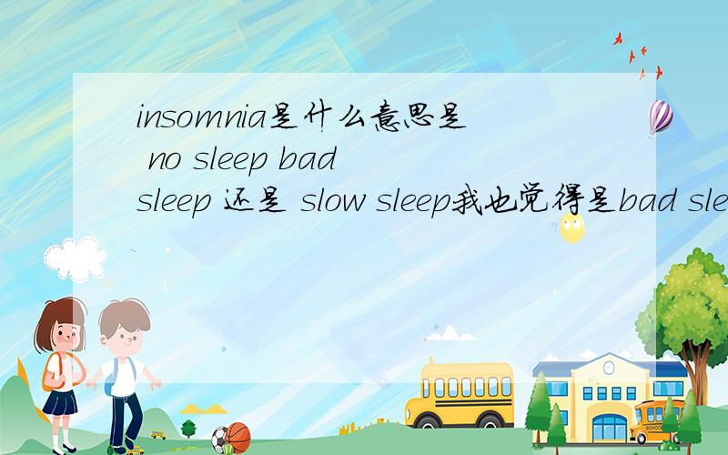 insomnia是什么意思是 no sleep bad sleep 还是 slow sleep我也觉得是bad sleep这是我们中考的一道题 答案上是no sleep可能么