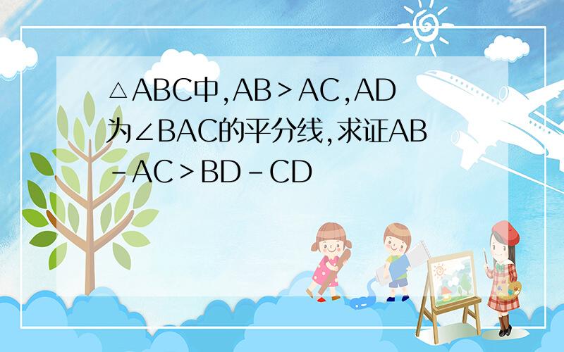 △ABC中,AB＞AC,AD为∠BAC的平分线,求证AB-AC＞BD-CD