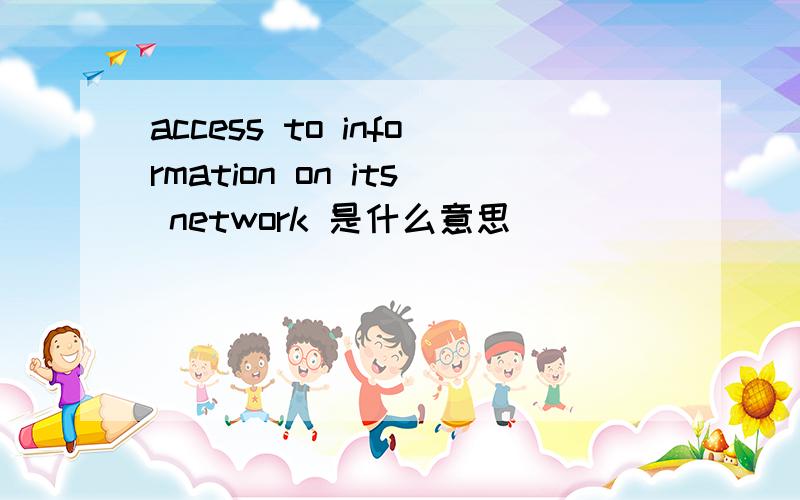 access to information on its network 是什么意思
