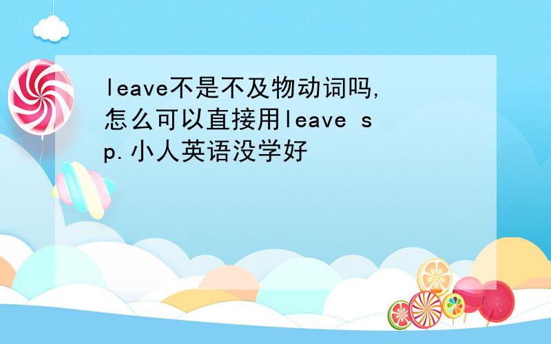 leave不是不及物动词吗,怎么可以直接用leave sp.小人英语没学好