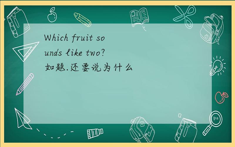 Which fruit sounds like two?如题.还要说为什么
