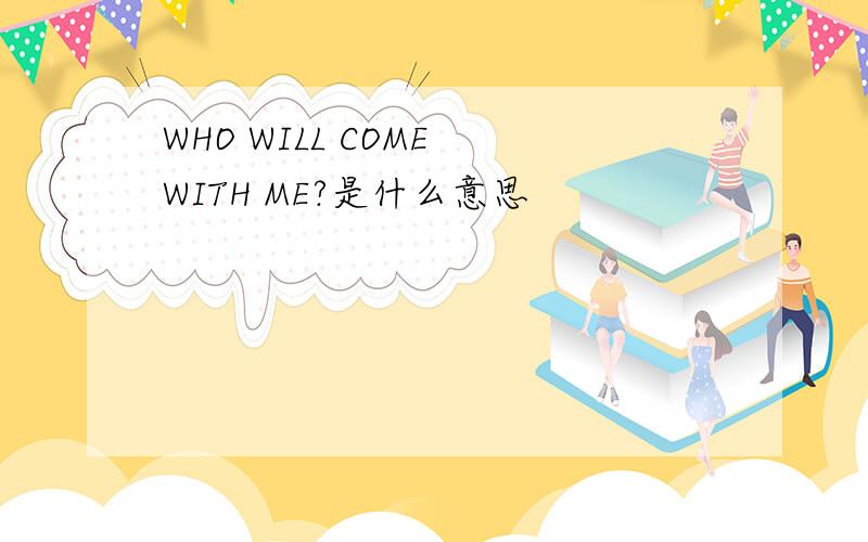 WHO WILL COME WITH ME?是什么意思