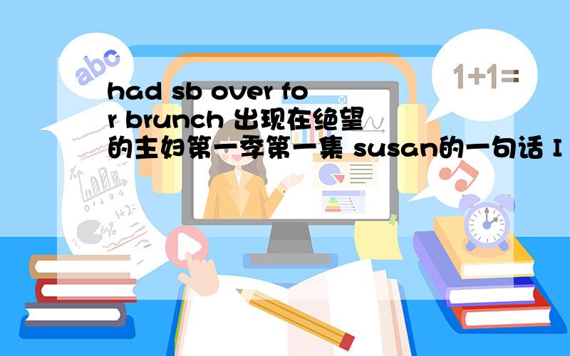 had sb over for brunch 出现在绝望的主妇第一季第一集 susan的一句话 I mean ,of all people ,did he have to bang his secretary?I had that woman over for brunch .中文注解是我比那个女人强多了 为什么会这么翻译呢