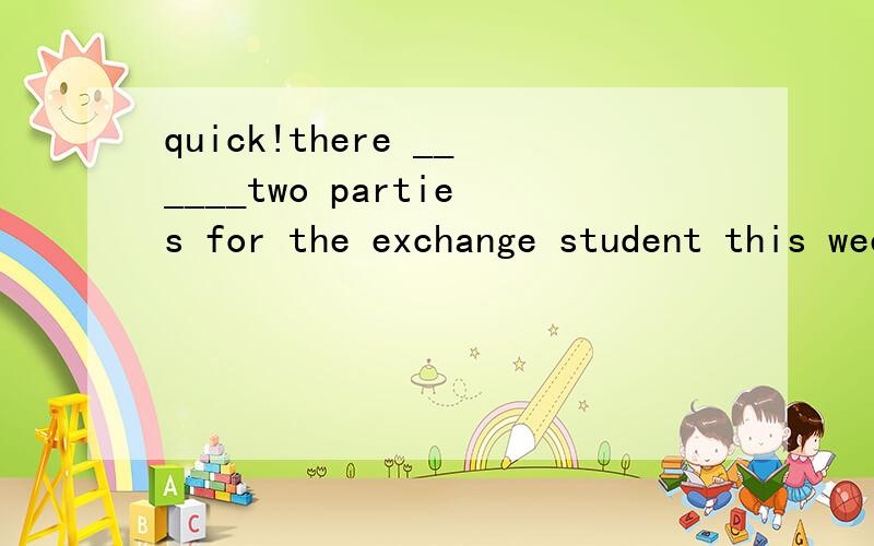 quick!there ______two parties for the exchange student this weekendA.is going to be Bare going to be