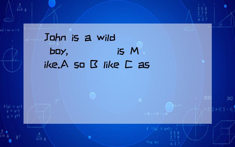 John is a wild boy,____ is Mike.A so B like C as