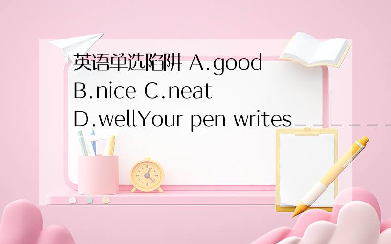 英语单选陷阱 A.good B.nice C.neat D.wellYour pen writes_______.Where did you buy it?