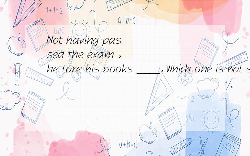 Not having passed the exam ,he tore his books ____,Which one is not suitable here?A up B into parts C in halves D in two