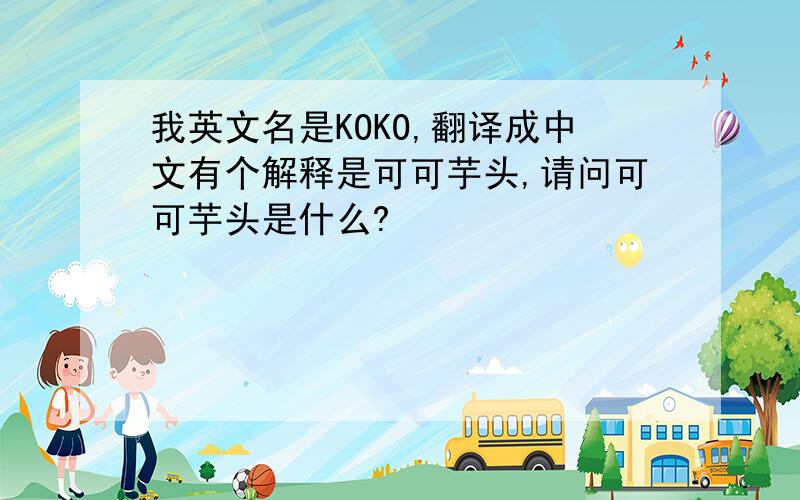我英文名是KOKO,翻译成中文有个解释是可可芋头,请问可可芋头是什么?