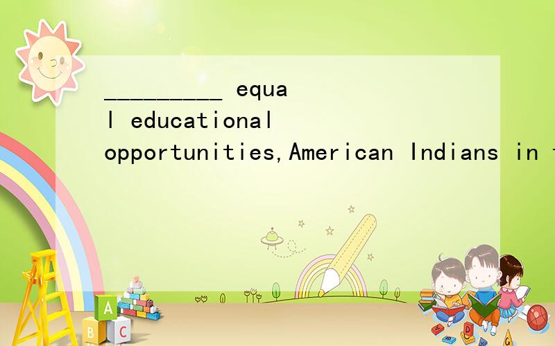 _________ equal educational opportunities,American Indians in the reservations remained backward and illiterate for a long time.A.Deprived off B.Depriving off C.Deprived of D.Depriving of