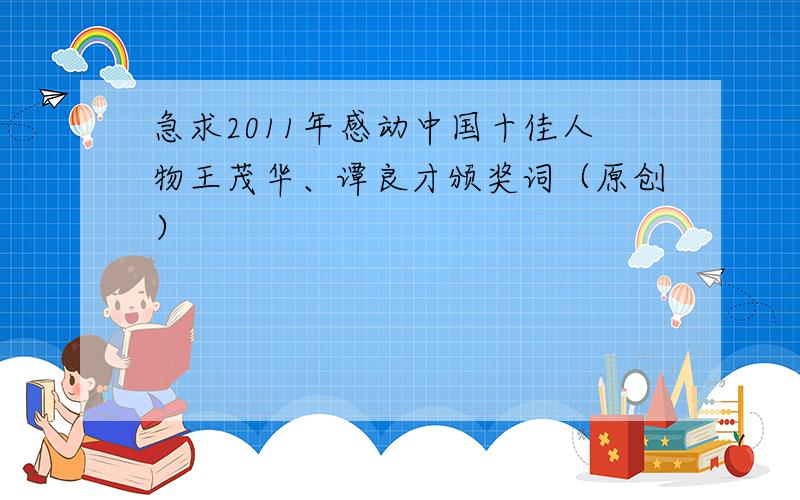 急求2011年感动中国十佳人物王茂华、谭良才颁奖词（原创）
